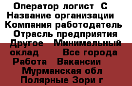 Оператор-логист 1С › Название организации ­ Компания-работодатель › Отрасль предприятия ­ Другое › Минимальный оклад ­ 1 - Все города Работа » Вакансии   . Мурманская обл.,Полярные Зори г.